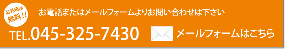 お見積は無料！！ お電話またはメールフォームよりお問い合わせください TEL.045-325-7430 メールフォームはこちら